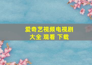 爱奇艺视频电视剧大全 观看 下载